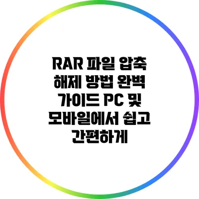 RAR 파일 압축 해제 방법 완벽 가이드: PC 및 모바일에서 쉽고 간편하게