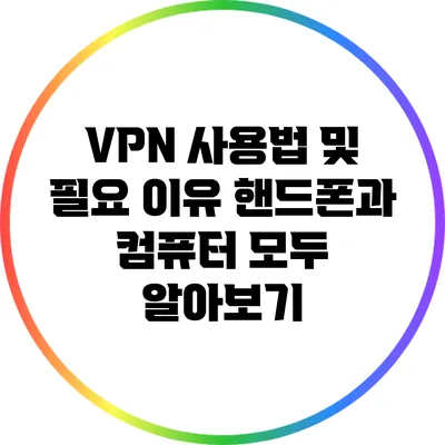 VPN 사용법 및 필요 이유: 핸드폰과 컴퓨터 모두 알아보기