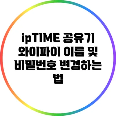 ipTIME 공유기 와이파이 이름 및 비밀번호 변경하는 법