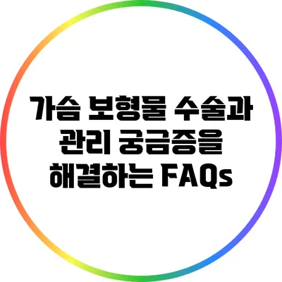 가슴 보형물 수술과 관리: 궁금증을 해결하는 FAQs