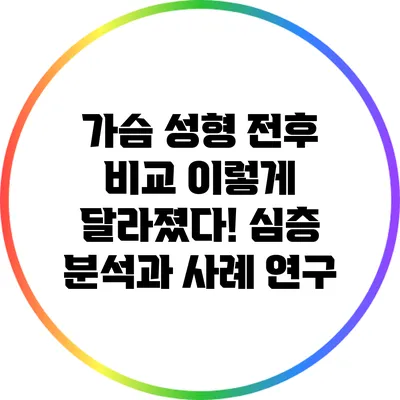 가슴 성형 전후 비교: 이렇게 달라졌다! 심층 분석과 사례 연구