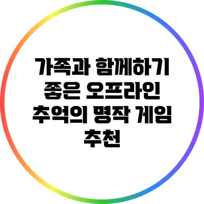 가족과 함께하기 좋은 오프라인 추억의 명작 게임 추천