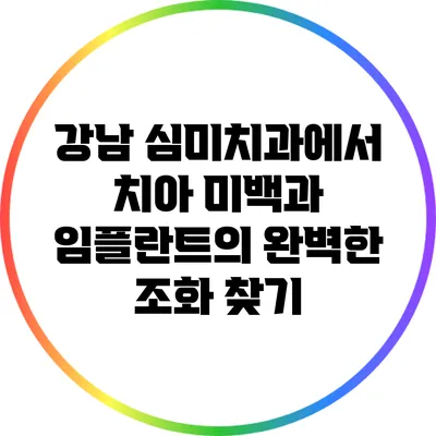 강남 심미치과에서 치아 미백과 임플란트의 완벽한 조화 찾기