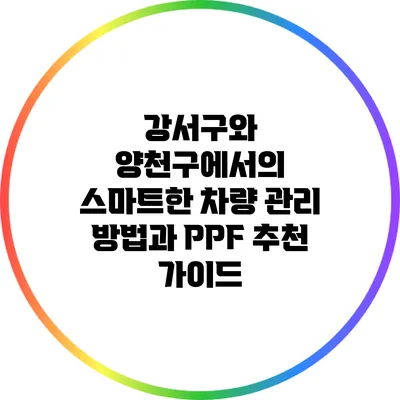 강서구와 양천구에서의 스마트한 차량 관리 방법과 PPF 추천 가이드