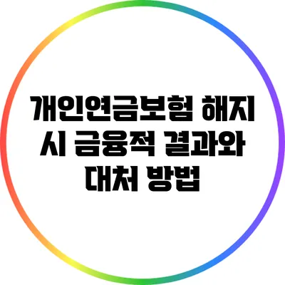 개인연금보험 해지 시 금융적 결과와 대처 방법
