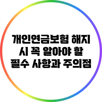 개인연금보험 해지 시 꼭 알아야 할 필수 사항과 주의점