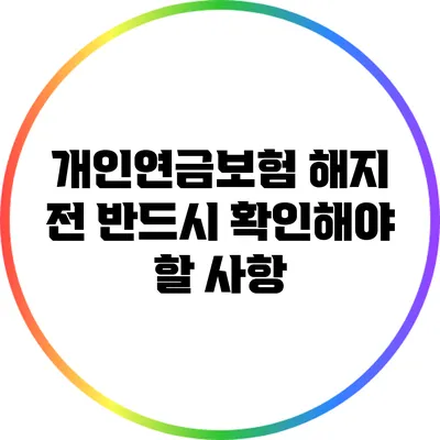 개인연금보험 해지 전 반드시 확인해야 할 사항