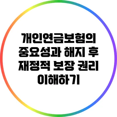 개인연금보험의 중요성과 해지 후 재정적 보장 권리 이해하기