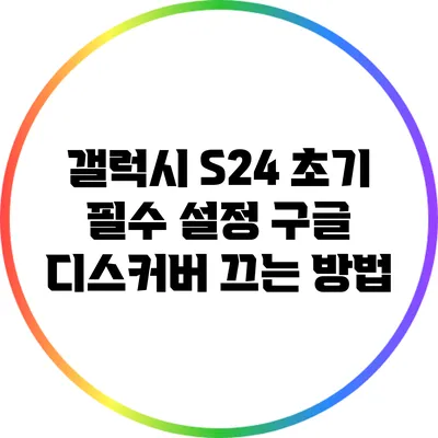 갤럭시 S24 초기 필수 설정: 구글 디스커버 끄는 방법