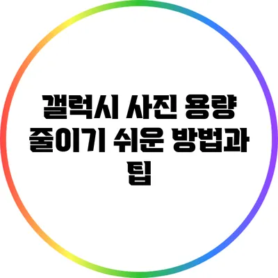 갤럭시 사진 용량 줄이기: 쉬운 방법과 팁