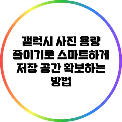 갤럭시 사진 용량 줄이기로 스마트하게 저장 공간 확보하는 방법