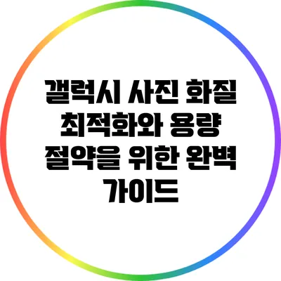 갤럭시 사진 화질 최적화와 용량 절약을 위한 완벽 가이드