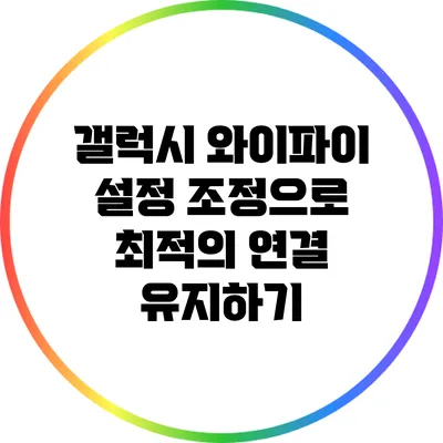 갤럭시 와이파이 설정 조정으로 최적의 연결 유지하기