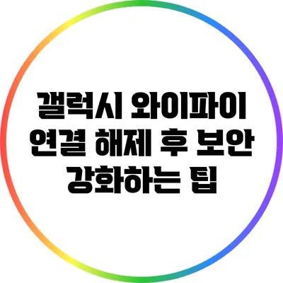 갤럭시 와이파이 연결 해제 후 보안 강화하는 팁
