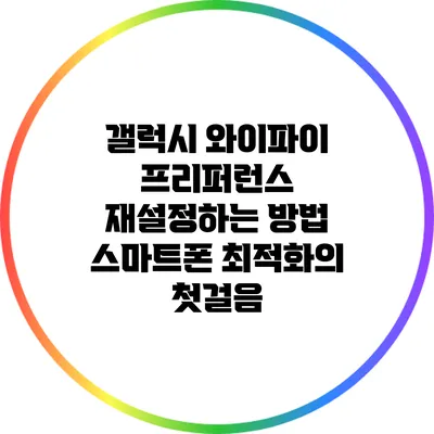 갤럭시 와이파이 프리퍼런스 재설정하는 방법: 스마트폰 최적화의 첫걸음