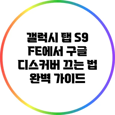 갤럭시 탭 S9 FE에서 구글 디스커버 끄는 법 완벽 가이드