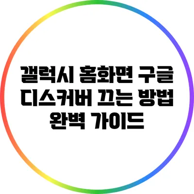 갤럭시 홈화면 구글 디스커버 끄는 방법 완벽 가이드