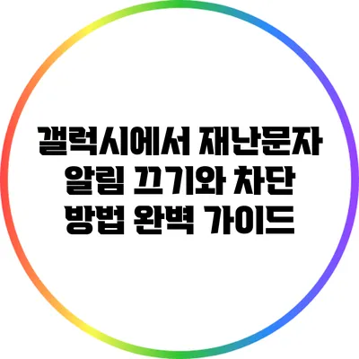 갤럭시에서 재난문자 알림 끄기와 차단 방법 완벽 가이드
