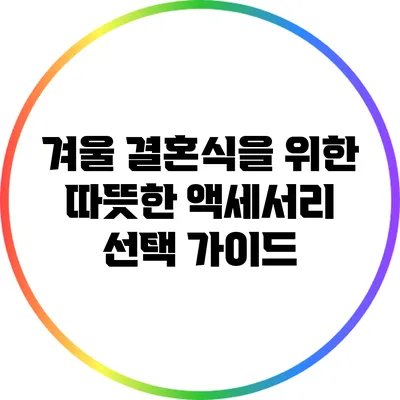 겨울 결혼식을 위한 따뜻한 액세서리 선택 가이드