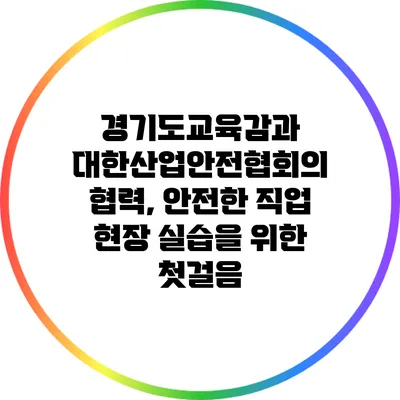 경기도교육감과 대한산업안전협회의 협력, 안전한 직업 현장 실습을 위한 첫걸음
