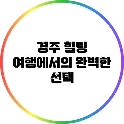 경주 힐링 여행에서의 완벽한 선택
