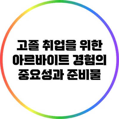 고졸 취업을 위한 아르바이트 경험의 중요성과 준비물