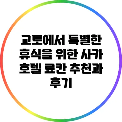 교토에서 특별한 휴식을 위한 사카 호텔 료칸 추천과 후기