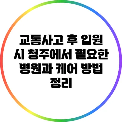 교통사고 후 입원 시 청주에서 필요한 병원과 케어 방법 정리