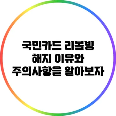국민카드 리볼빙 해지: 이유와 주의사항을 알아보자