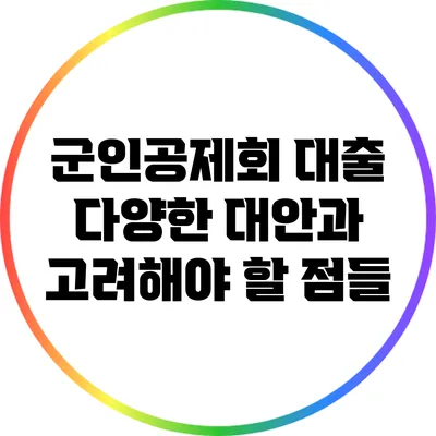 군인공제회 대출: 다양한 대안과 고려해야 할 점들
