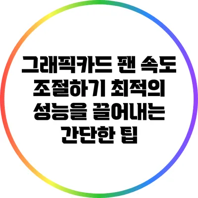 그래픽카드 팬 속도 조절하기: 최적의 성능을 끌어내는 간단한 팁