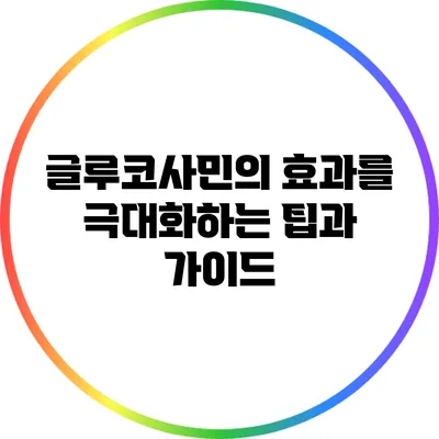 글루코사민의 효과를 극대화하는 팁과 가이드
