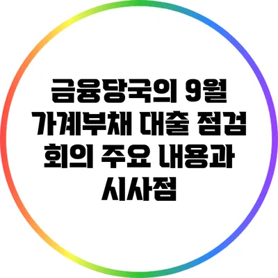 금융당국의 9월 가계부채 대출 점검 회의: 주요 내용과 시사점