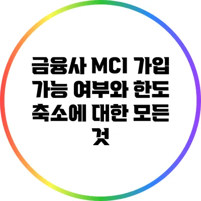 금융사 MCI 가입 가능 여부와 한도 축소에 대한 모든 것