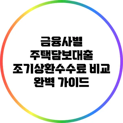 금융사별 주택담보대출 조기상환수수료 비교 완벽 가이드