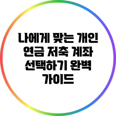 나에게 맞는 개인 연금 저축 계좌 선택하기: 완벽 가이드