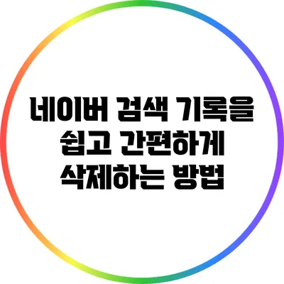 네이버 검색 기록을 쉽고 간편하게 삭제하는 방법