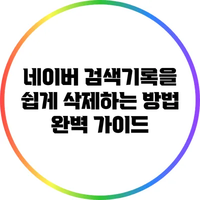 네이버 검색기록을 쉽게 삭제하는 방법 완벽 가이드