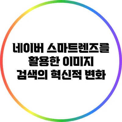 네이버 스마트렌즈를 활용한 이미지 검색의 혁신적 변화