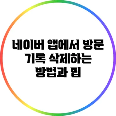 네이버 앱에서 방문 기록 삭제하는 방법과 팁