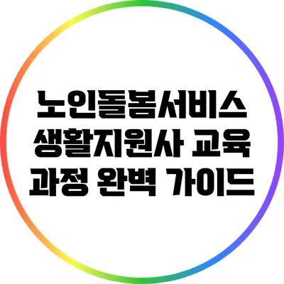 노인돌봄서비스 생활지원사 교육 과정 완벽 가이드