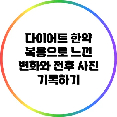 다이어트 한약 복용으로 느낀 변화와 전후 사진 기록하기