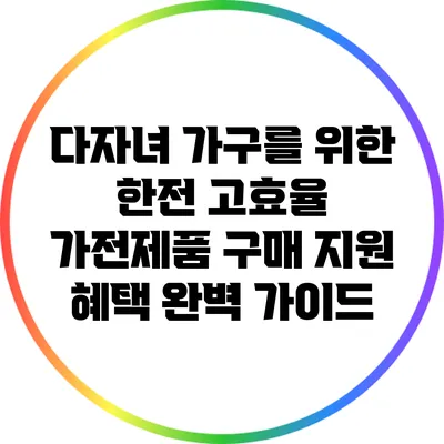 다자녀 가구를 위한 한전 고효율 가전제품 구매 지원 혜택 완벽 가이드