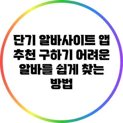 단기 알바사이트 앱 추천: 구하기 어려운 알바를 쉽게 찾는 방법