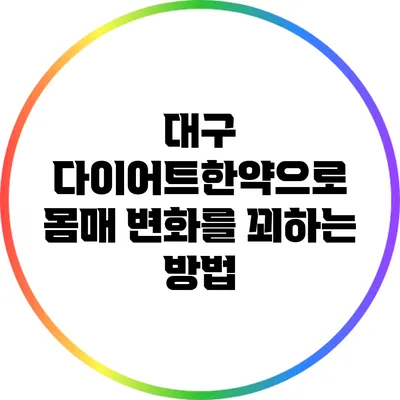 대구 다이어트한약으로 몸매 변화를 꾀하는 방법
