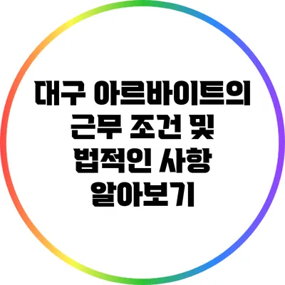 대구 아르바이트의 근무 조건 및 법적인 사항 알아보기
