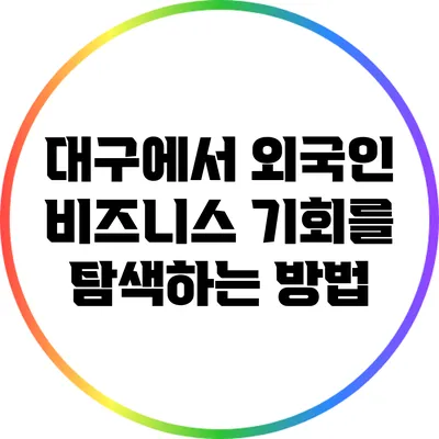대구에서 외국인 비즈니스 기회를 탐색하는 방법