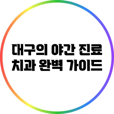 대구의 야간 진료 치과 완벽 가이드