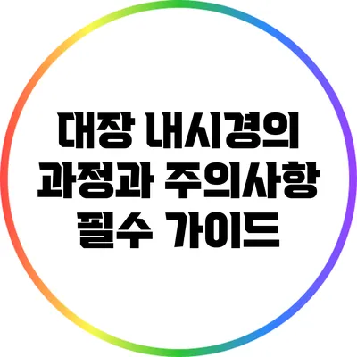 대장 내시경의 과정과 주의사항: 필수 가이드