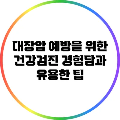 대장암 예방을 위한 건강검진: 경험담과 유용한 팁
